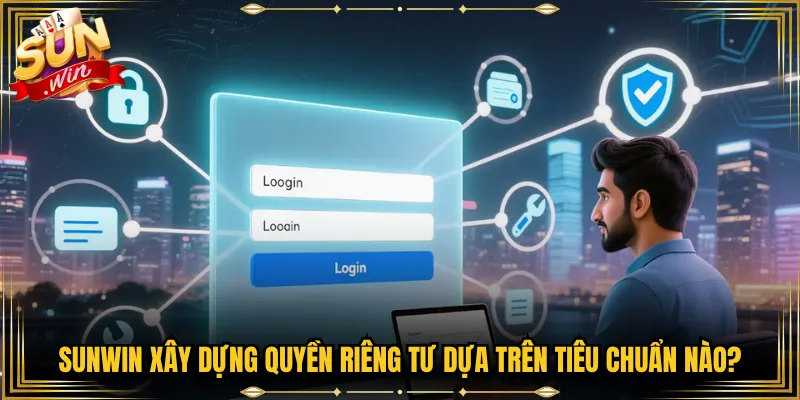 Sunwin xây dựng quyền riêng tư dựa trên tiêu chuẩn nào?
