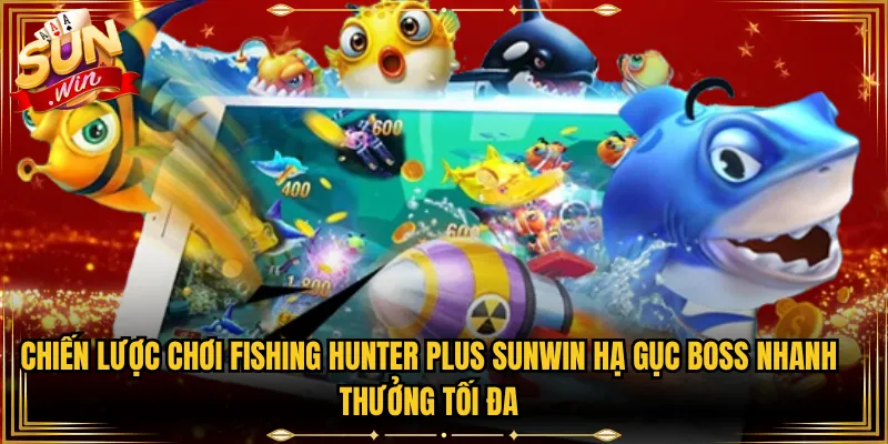Chiến Lược Chơi Fishing Hunter Plus Sunwin Hạ Gục Boss Nhanh Thưởng Tối Đa