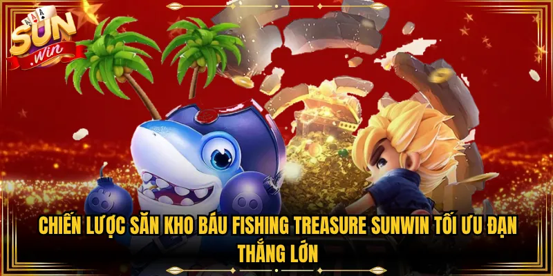 Chiến Lược Săn Kho Báu Fishing Treasure Sunwin Tối Ưu Đạn Thắng Lớn