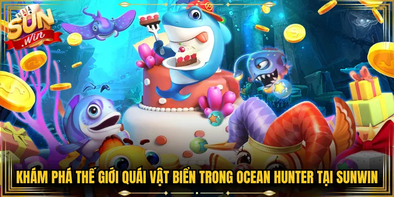 Khám Phá Thế Giới Quái Vật Biển Trong Ocean Hunter Tại Sunwin