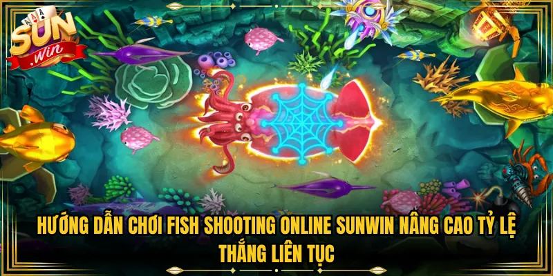 Hướng Dẫn Chơi Fish Shooting Online Sunwin Nâng Cao Tỷ Lệ Thắng Liên Tục