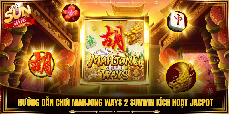 Hướng Dẫn Chơi Mahjong Ways 2 Sunwin Kích Hoạt Jacpot