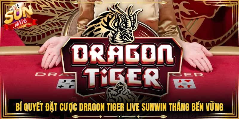 Bí Quyết Đặt Cược Dragon Tiger Live Sunwin Thắng Bền Vững
